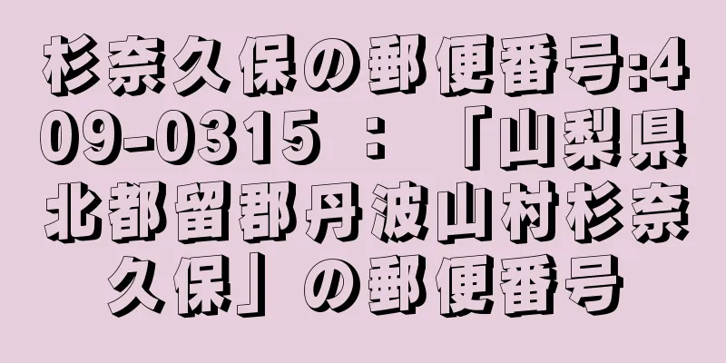 杉奈久保の郵便番号:409-0315 ： 「山梨県北都留郡丹波山村杉奈久保」の郵便番号