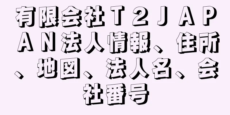 有限会社Ｔ２ＪＡＰＡＮ法人情報、住所、地図、法人名、会社番号