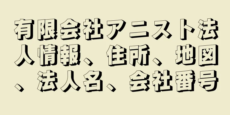 有限会社アニスト法人情報、住所、地図、法人名、会社番号