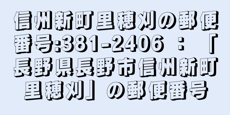信州新町里穂刈の郵便番号:381-2406 ： 「長野県長野市信州新町里穂刈」の郵便番号