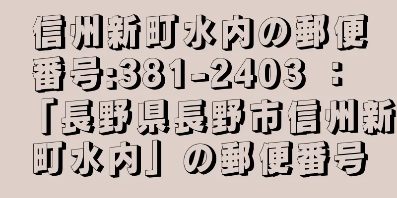 信州新町水内の郵便番号:381-2403 ： 「長野県長野市信州新町水内」の郵便番号