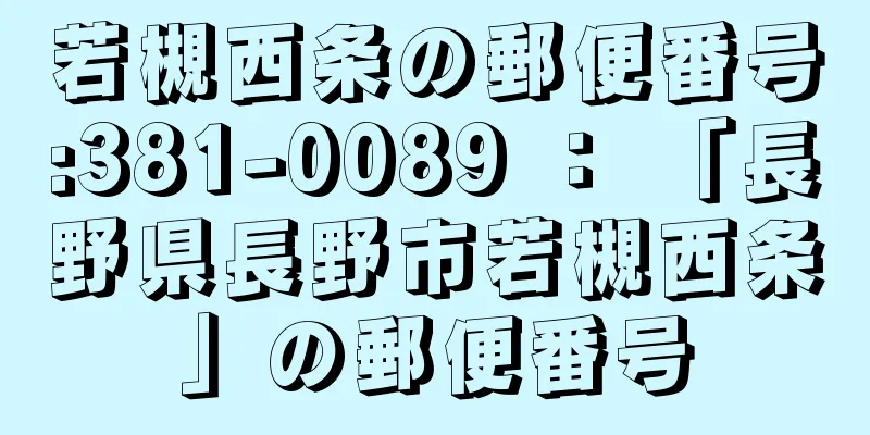 若槻西条の郵便番号:381-0089 ： 「長野県長野市若槻西条」の郵便番号