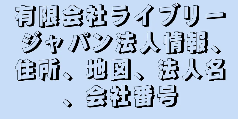 有限会社ライブリージャパン法人情報、住所、地図、法人名、会社番号