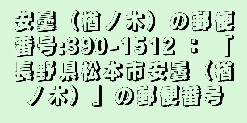 安曇（楢ノ木）の郵便番号:390-1512 ： 「長野県松本市安曇（楢ノ木）」の郵便番号