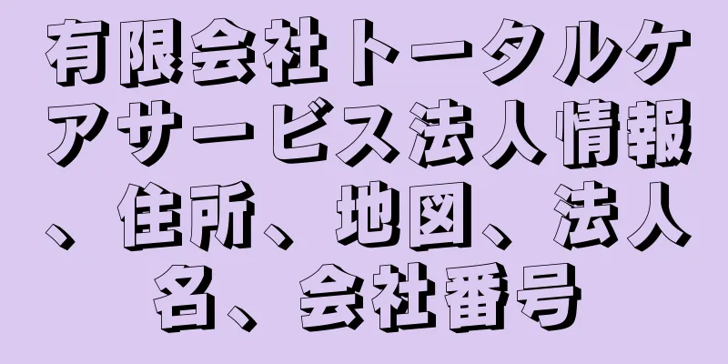 有限会社トータルケアサービス法人情報、住所、地図、法人名、会社番号
