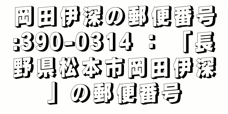 岡田伊深の郵便番号:390-0314 ： 「長野県松本市岡田伊深」の郵便番号