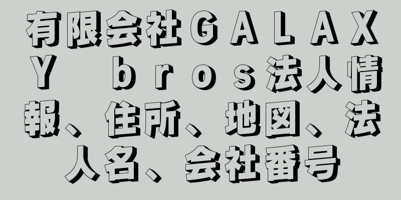 有限会社ＧＡＬＡＸＹ　ｂｒｏｓ法人情報、住所、地図、法人名、会社番号