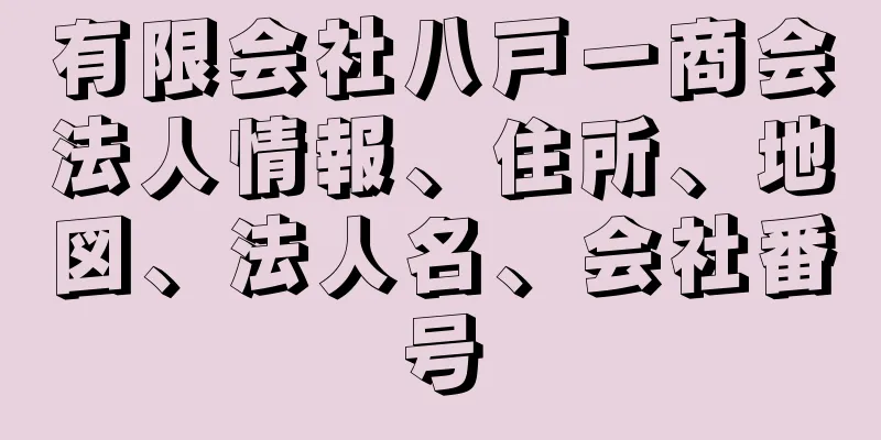 有限会社八戸一商会法人情報、住所、地図、法人名、会社番号