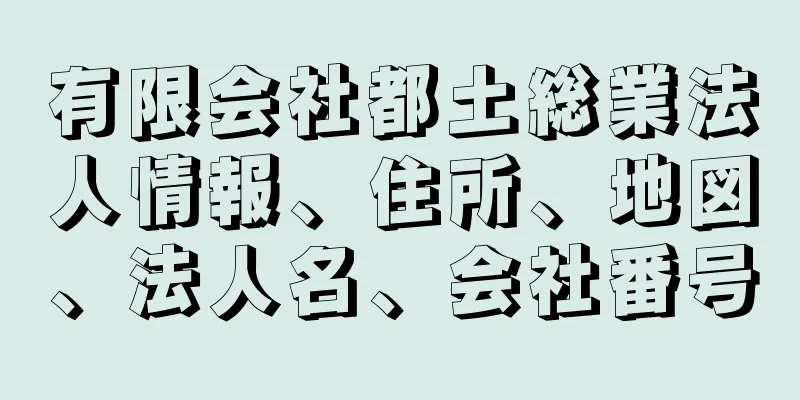 有限会社都土総業法人情報、住所、地図、法人名、会社番号