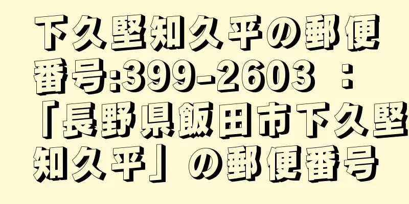下久堅知久平の郵便番号:399-2603 ： 「長野県飯田市下久堅知久平」の郵便番号