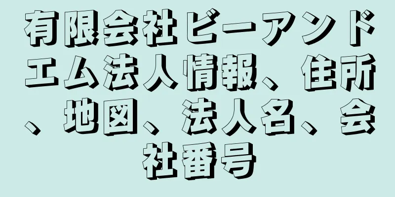 有限会社ビーアンドエム法人情報、住所、地図、法人名、会社番号
