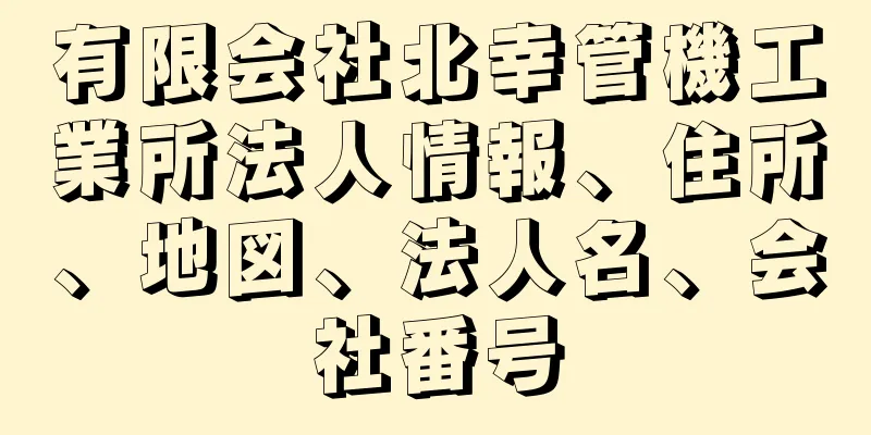 有限会社北幸管機工業所法人情報、住所、地図、法人名、会社番号