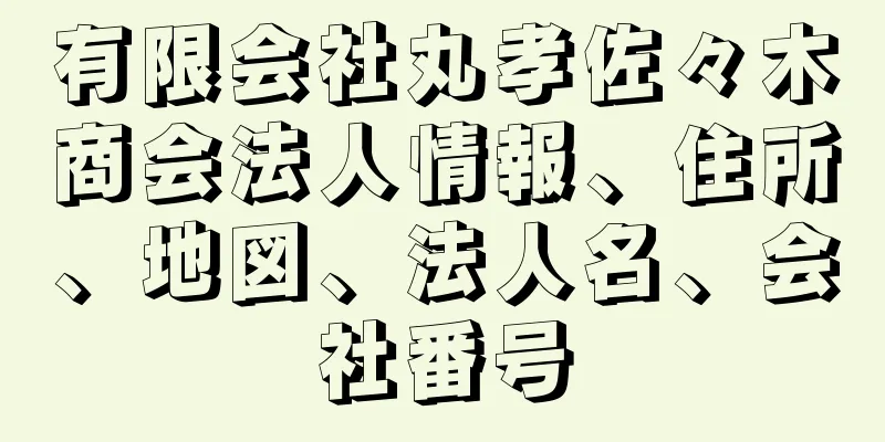 有限会社丸孝佐々木商会法人情報、住所、地図、法人名、会社番号