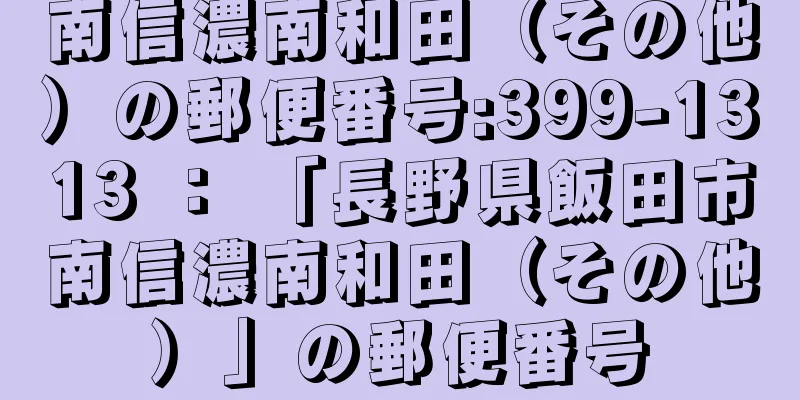 南信濃南和田（その他）の郵便番号:399-1313 ： 「長野県飯田市南信濃南和田（その他）」の郵便番号