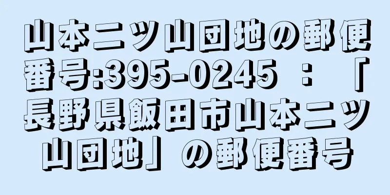 山本二ツ山団地の郵便番号:395-0245 ： 「長野県飯田市山本二ツ山団地」の郵便番号