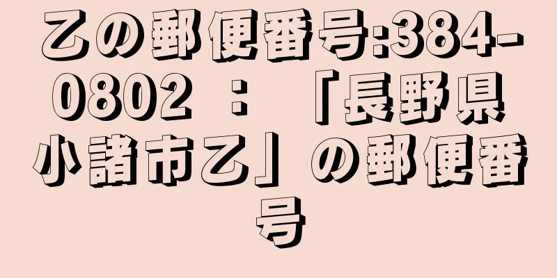 乙の郵便番号:384-0802 ： 「長野県小諸市乙」の郵便番号