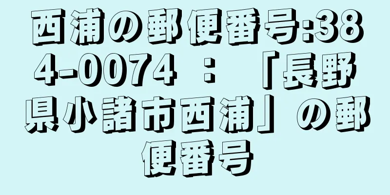 西浦の郵便番号:384-0074 ： 「長野県小諸市西浦」の郵便番号