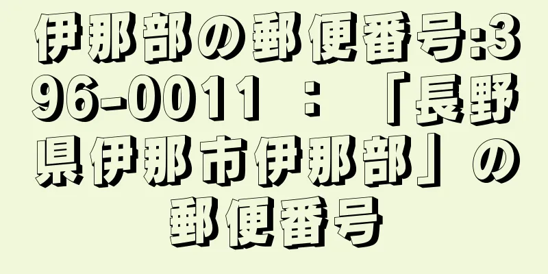 伊那部の郵便番号:396-0011 ： 「長野県伊那市伊那部」の郵便番号