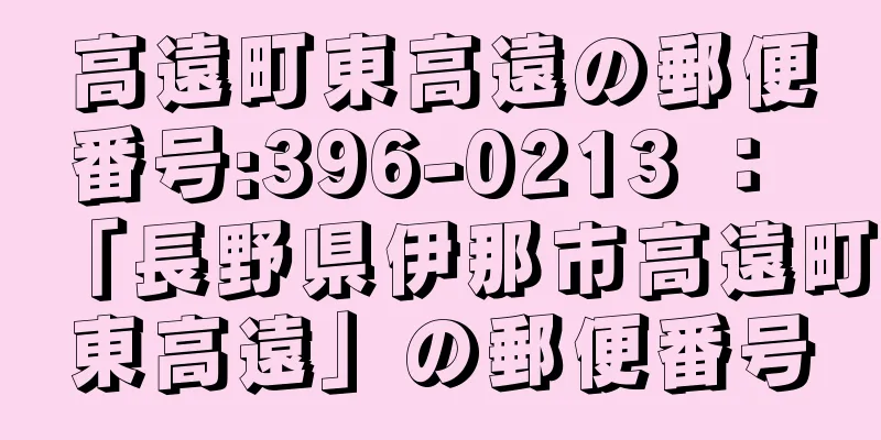 高遠町東高遠の郵便番号:396-0213 ： 「長野県伊那市高遠町東高遠」の郵便番号