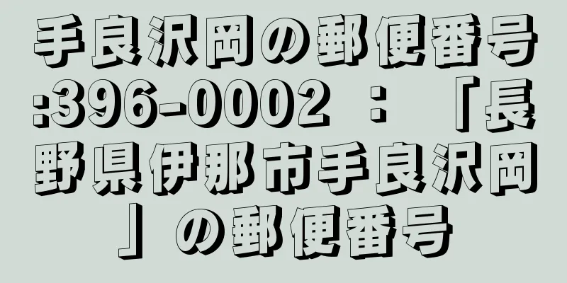 手良沢岡の郵便番号:396-0002 ： 「長野県伊那市手良沢岡」の郵便番号