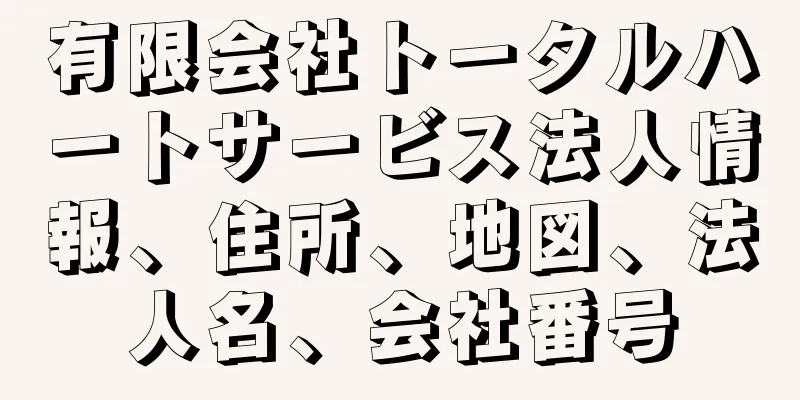 有限会社トータルハートサービス法人情報、住所、地図、法人名、会社番号