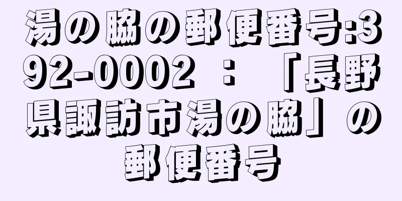 湯の脇の郵便番号:392-0002 ： 「長野県諏訪市湯の脇」の郵便番号