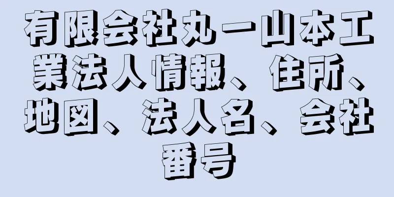 有限会社丸一山本工業法人情報、住所、地図、法人名、会社番号