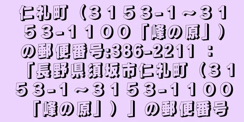 仁礼町（３１５３−１〜３１５３−１１００「峰の原」）の郵便番号:386-2211 ： 「長野県須坂市仁礼町（３１５３−１〜３１５３−１１００「峰の原」）」の郵便番号