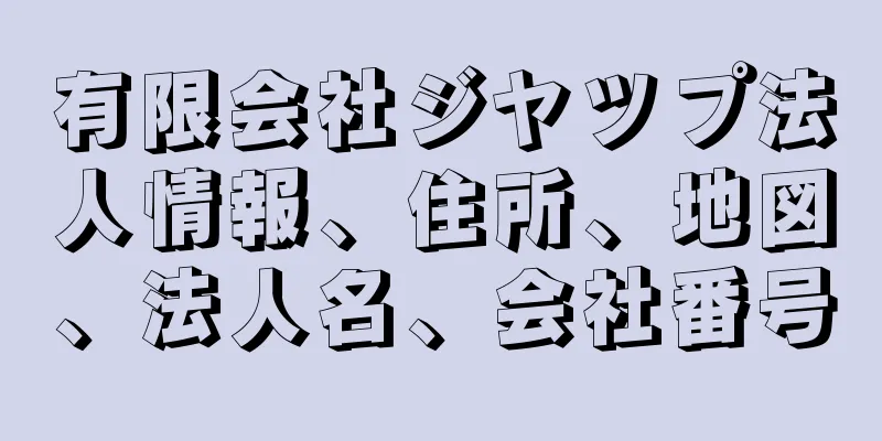有限会社ジヤツプ法人情報、住所、地図、法人名、会社番号