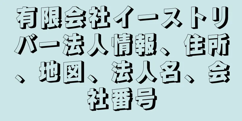 有限会社イーストリバー法人情報、住所、地図、法人名、会社番号