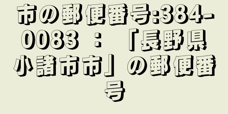 市の郵便番号:384-0083 ： 「長野県小諸市市」の郵便番号