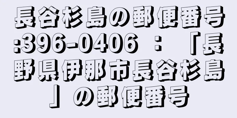長谷杉島の郵便番号:396-0406 ： 「長野県伊那市長谷杉島」の郵便番号