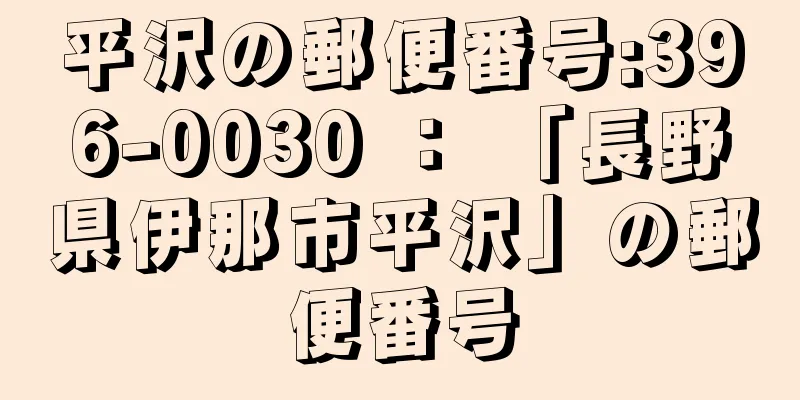 平沢の郵便番号:396-0030 ： 「長野県伊那市平沢」の郵便番号