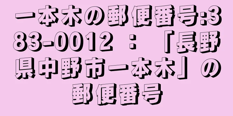 一本木の郵便番号:383-0012 ： 「長野県中野市一本木」の郵便番号