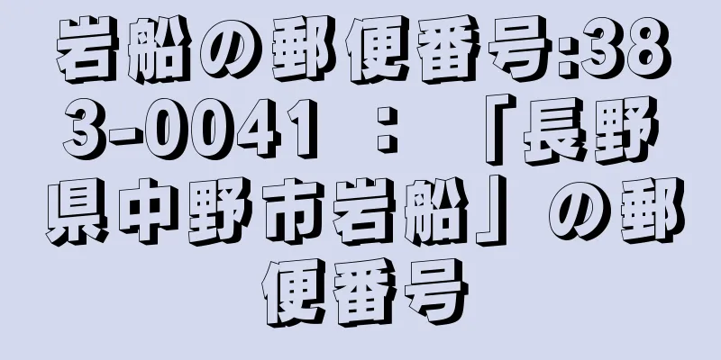 岩船の郵便番号:383-0041 ： 「長野県中野市岩船」の郵便番号