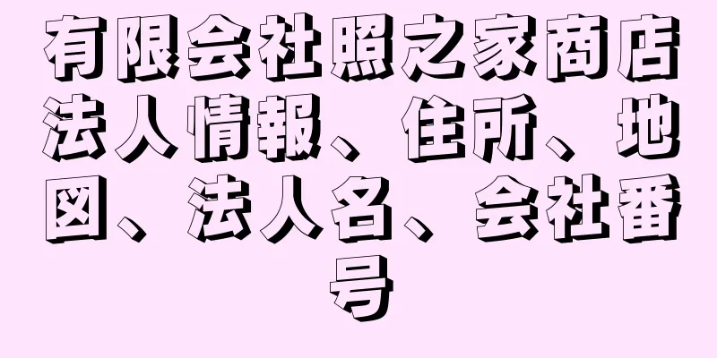 有限会社照之家商店法人情報、住所、地図、法人名、会社番号
