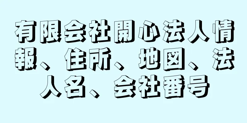 有限会社開心法人情報、住所、地図、法人名、会社番号