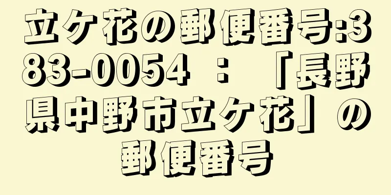 立ケ花の郵便番号:383-0054 ： 「長野県中野市立ケ花」の郵便番号