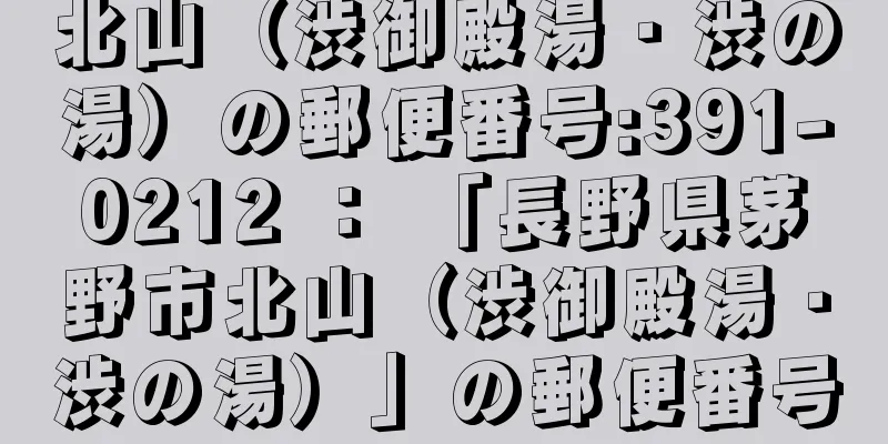 北山（渋御殿湯・渋の湯）の郵便番号:391-0212 ： 「長野県茅野市北山（渋御殿湯・渋の湯）」の郵便番号