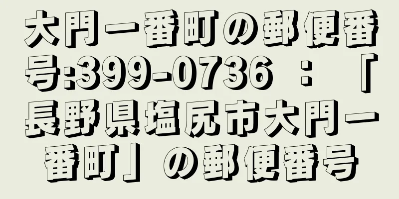 大門一番町の郵便番号:399-0736 ： 「長野県塩尻市大門一番町」の郵便番号