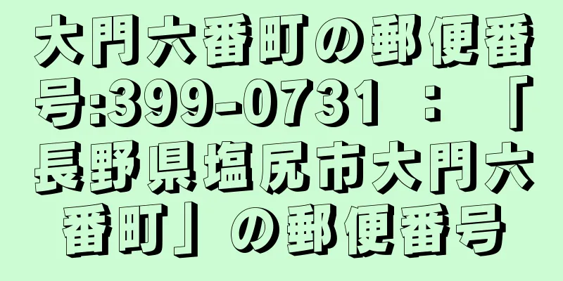 大門六番町の郵便番号:399-0731 ： 「長野県塩尻市大門六番町」の郵便番号