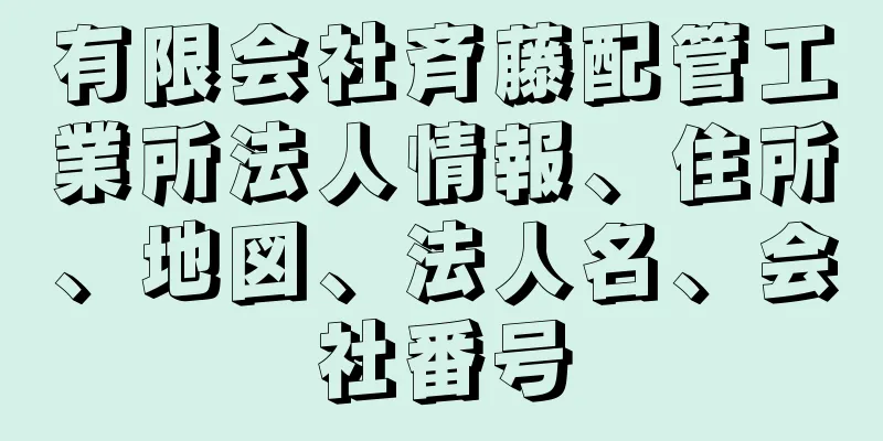 有限会社斉藤配管工業所法人情報、住所、地図、法人名、会社番号