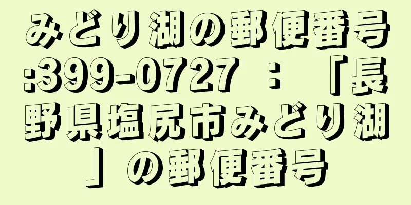 みどり湖の郵便番号:399-0727 ： 「長野県塩尻市みどり湖」の郵便番号