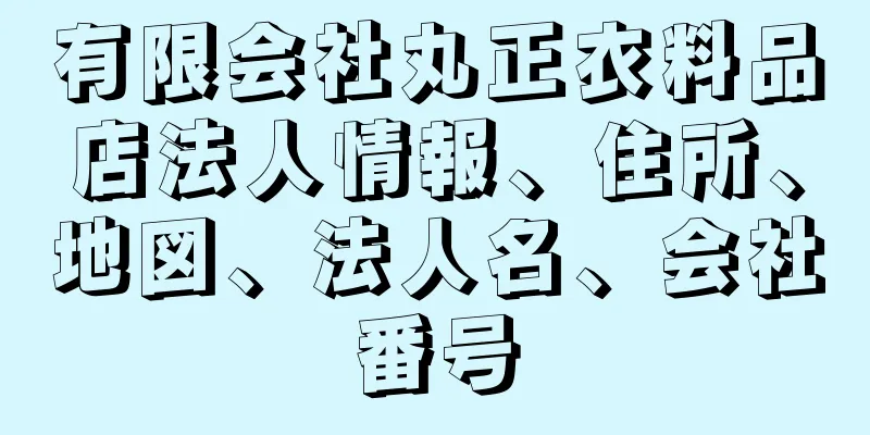 有限会社丸正衣料品店法人情報、住所、地図、法人名、会社番号