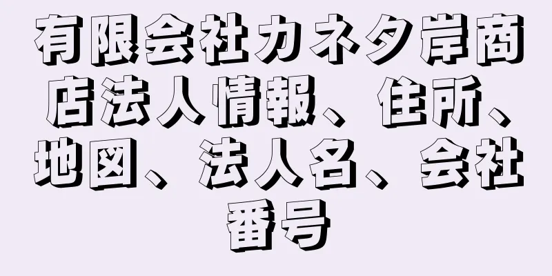 有限会社カネタ岸商店法人情報、住所、地図、法人名、会社番号