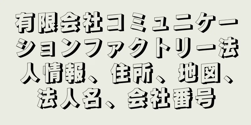 有限会社コミュニケーションファクトリー法人情報、住所、地図、法人名、会社番号