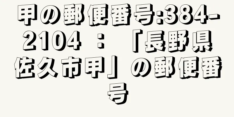 甲の郵便番号:384-2104 ： 「長野県佐久市甲」の郵便番号