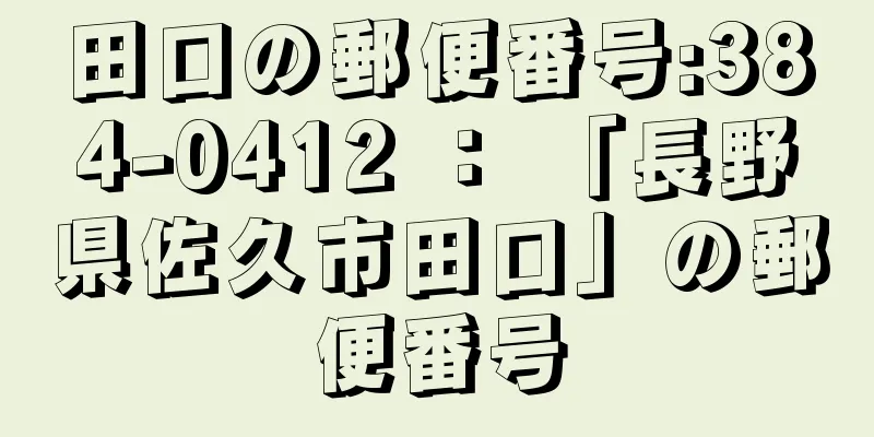 田口の郵便番号:384-0412 ： 「長野県佐久市田口」の郵便番号
