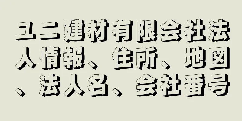 ユニ建材有限会社法人情報、住所、地図、法人名、会社番号
