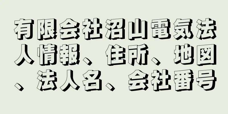 有限会社沼山電気法人情報、住所、地図、法人名、会社番号